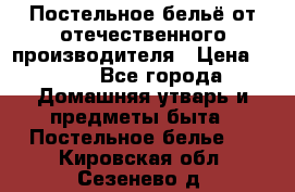 Постельное бельё от отечественного производителя › Цена ­ 269 - Все города Домашняя утварь и предметы быта » Постельное белье   . Кировская обл.,Сезенево д.